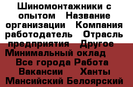 Шиномонтажники с опытом › Название организации ­ Компания-работодатель › Отрасль предприятия ­ Другое › Минимальный оклад ­ 1 - Все города Работа » Вакансии   . Ханты-Мансийский,Белоярский г.